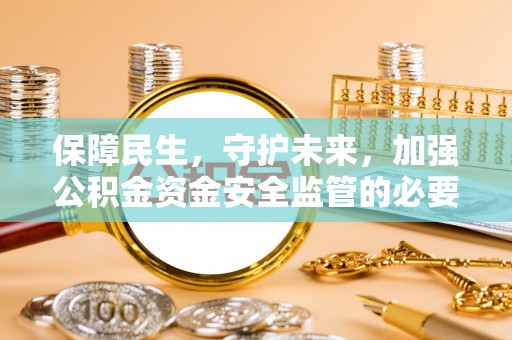 贵池保障民生，守护未来，加强公积金资金安全监管的必要性与实践