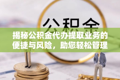 贵池揭秘公积金代办提取业务的便捷与风险，助您轻松管理财务