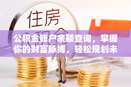 贵池公积金账户余额查询，掌握你的财富脉搏，轻松规划未来