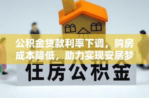 贵池公积金贷款利率下调，购房成本降低，助力实现安居梦