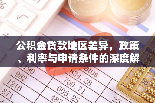 贵池公积金贷款地区差异，政策、利率与申请条件的深度解析