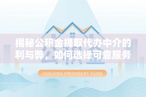 贵池揭秘公积金提取代办中介的利与弊，如何选择可靠服务？