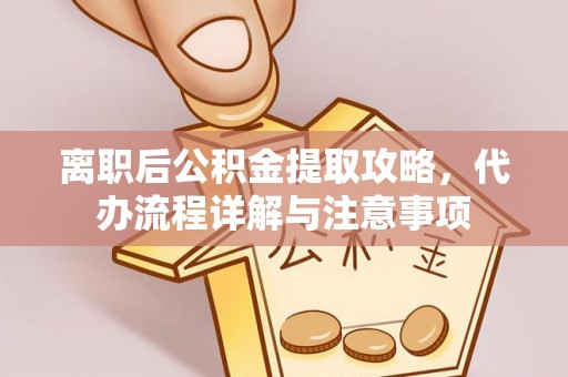 贵池离职后公积金提取攻略，代办流程详解与注意事项