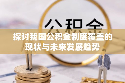 贵池探讨我国公积金制度覆盖的现状与未来发展趋势
