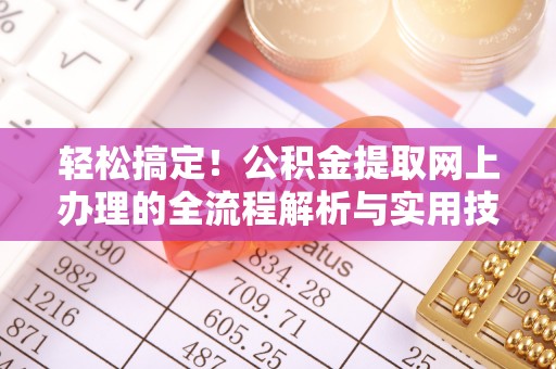 贵池轻松搞定！公积金提取网上办理的全流程解析与实用技巧
