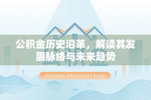 贵池公积金历史沿革，解读其发展脉络与未来趋势