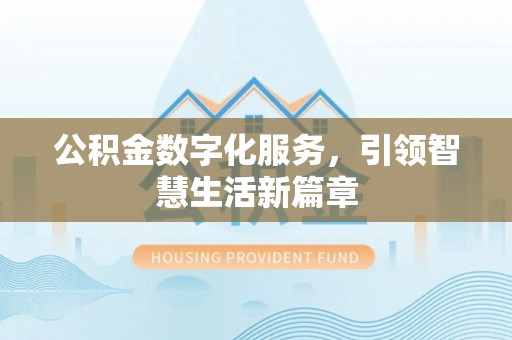 贵池公积金数字化服务，引领智慧生活新篇章