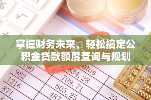 贵池掌握财务未来，轻松搞定公积金贷款额度查询与规划