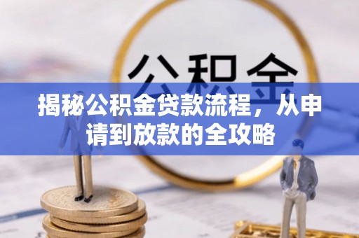 贵池揭秘公积金贷款流程，从申请到放款的全攻略