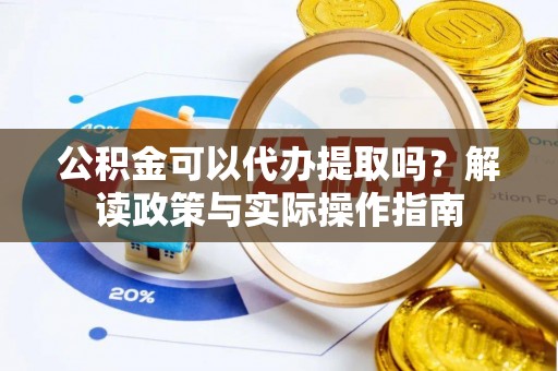 贵池公积金可以代办提取吗？解读政策与实际操作指南