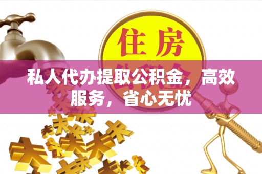 贵池私人代办提取公积金，高效服务，省心无忧