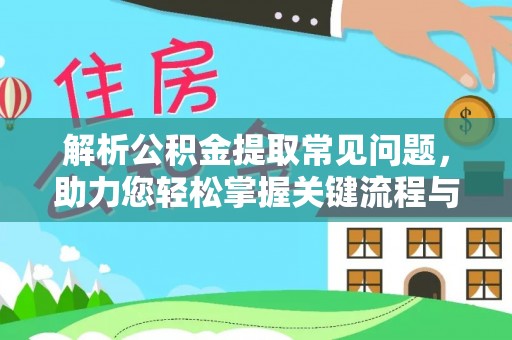 贵池解析公积金提取常见问题，助力您轻松掌握关键流程与技巧