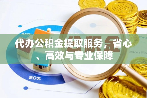贵池代办公积金提取服务，省心、高效与专业保障