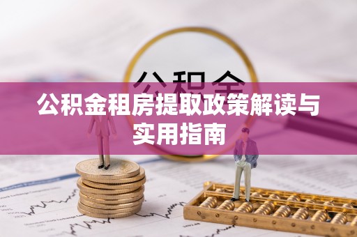 贵池公积金租房提取政策解读与实用指南