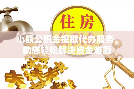 贵池小额公积金提取代办服务，助您轻松解决资金难题