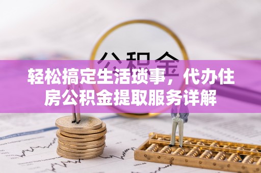 贵池轻松搞定生活琐事，代办住房公积金提取服务详解