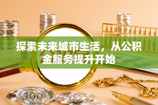 贵池探索未来城市生活，从公积金服务提升开始