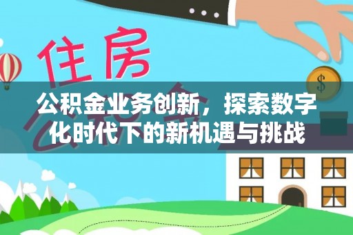 贵池公积金业务创新，探索数字化时代下的新机遇与挑战