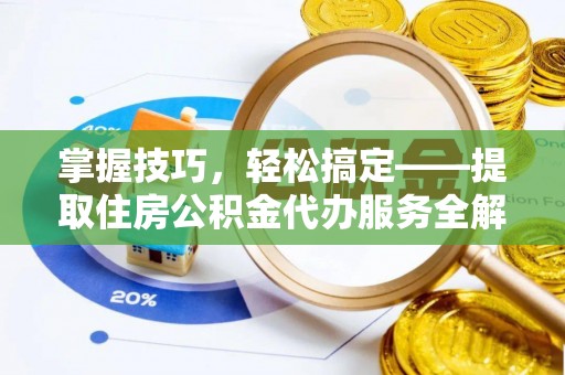 贵池掌握技巧，轻松搞定——提取住房公积金代办服务全解析