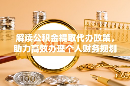 贵池解读公积金提取代办政策，助力高效办理个人财务规划