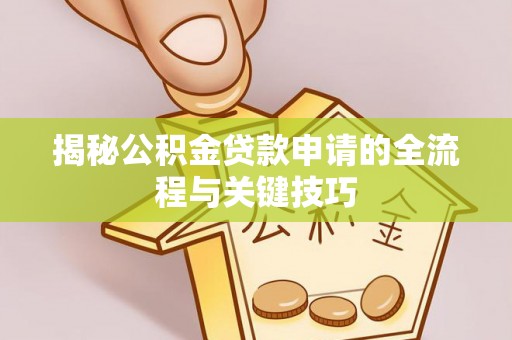 贵池揭秘公积金贷款申请的全流程与关键技巧
