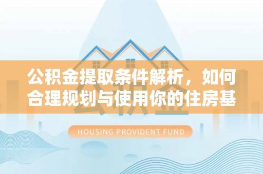 贵池公积金提取条件解析，如何合理规划与使用你的住房基金