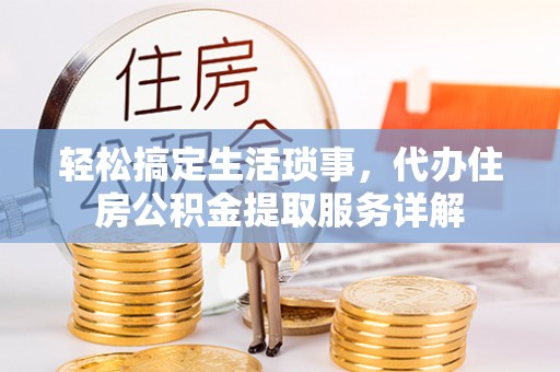 贵池轻松搞定生活琐事，代办住房公积金提取服务详解