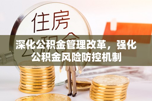 贵池深化公积金管理改革，强化公积金风险防控机制