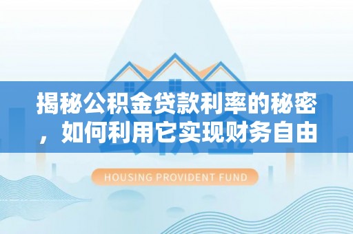 贵池揭秘公积金贷款利率的秘密，如何利用它实现财务自由？
