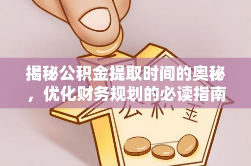 贵池揭秘公积金提取时间的奥秘，优化财务规划的必读指南