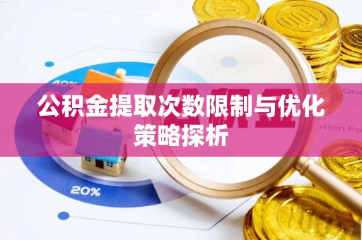 贵池公积金提取次数限制与优化策略探析
