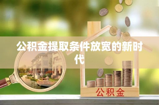 贵池公积金提取条件放宽的新时代