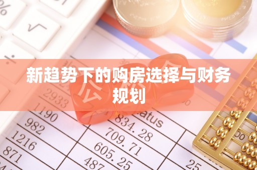 贵池新趋势下的购房选择与财务规划