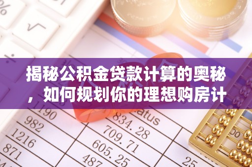 贵池揭秘公积金贷款计算的奥秘，如何规划你的理想购房计划