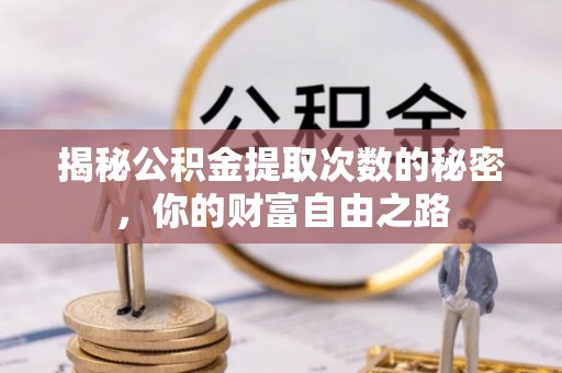 贵池揭秘公积金提取次数的秘密，你的财富自由之路