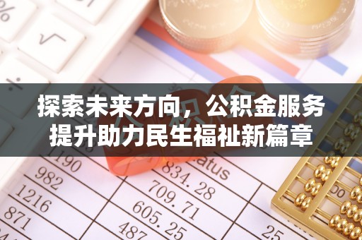 贵池探索未来方向，公积金服务提升助力民生福祉新篇章