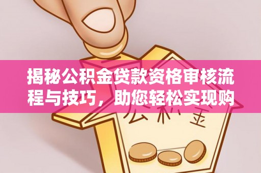 贵池揭秘公积金贷款资格审核流程与技巧，助您轻松实现购房梦想