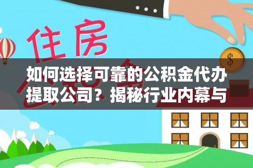 贵池如何选择可靠的公积金代办提取公司？揭秘行业内幕与服务指南