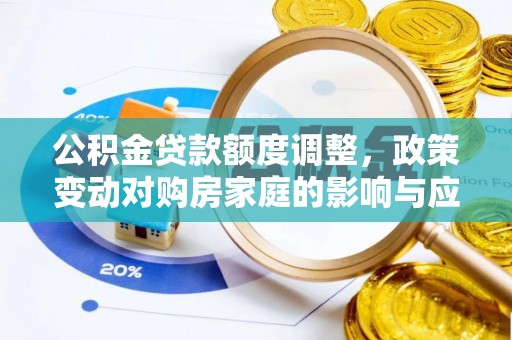 贵池公积金贷款额度调整，政策变动对购房家庭的影响与应对策略