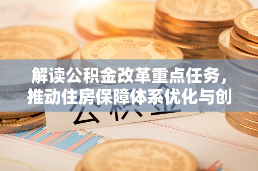 贵池解读公积金改革重点任务，推动住房保障体系优化与创新