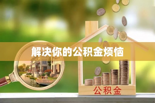 贵池解决你的公积金烦恼