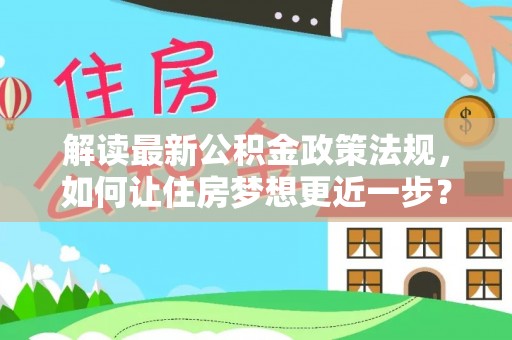 贵池解读最新公积金政策法规，如何让住房梦想更近一步？
