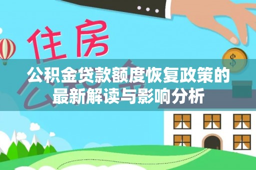 贵池公积金贷款额度恢复政策的最新解读与影响分析