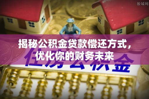 贵池揭秘公积金贷款偿还方式，优化你的财务未来