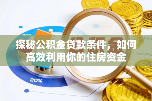 贵池探秘公积金贷款条件，如何高效利用你的住房资金