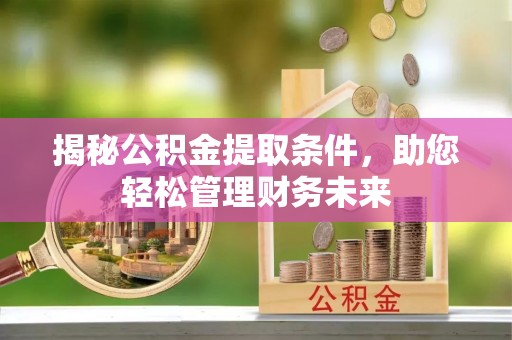 贵池揭秘公积金提取条件，助您轻松管理财务未来