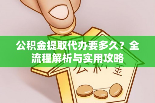 贵池公积金提取代办要多久？全流程解析与实用攻略
