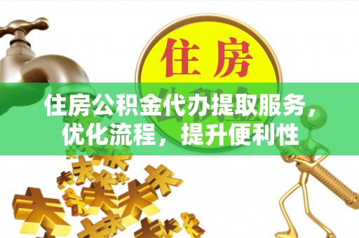 贵池住房公积金代办提取服务，优化流程，提升便利性