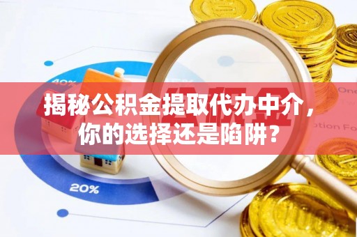 贵池揭秘公积金提取代办中介，你的选择还是陷阱？