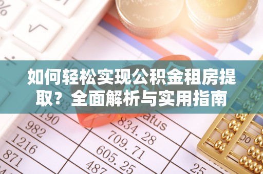 贵池如何轻松实现公积金租房提取？全面解析与实用指南